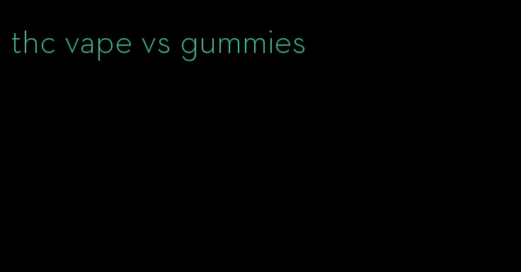 thc vape vs gummies