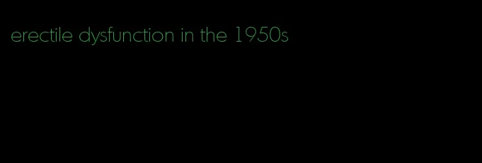 erectile dysfunction in the 1950s