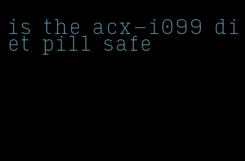 is the acx-i099 diet pill safe