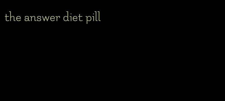 the answer diet pill