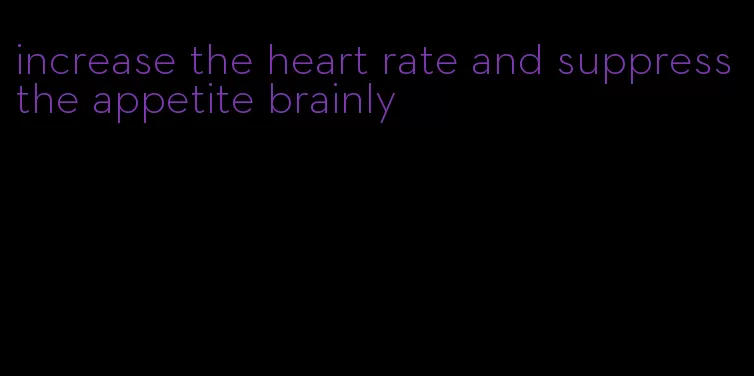 increase the heart rate and suppress the appetite brainly