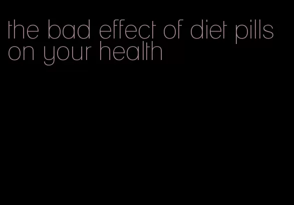 the bad effect of diet pills on your health