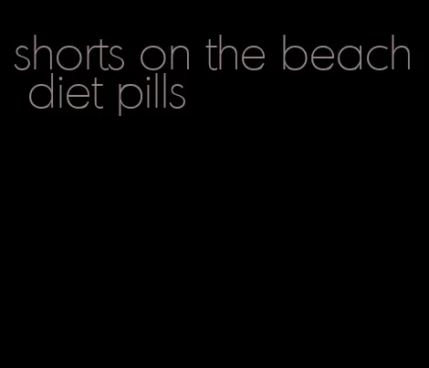 shorts on the beach diet pills