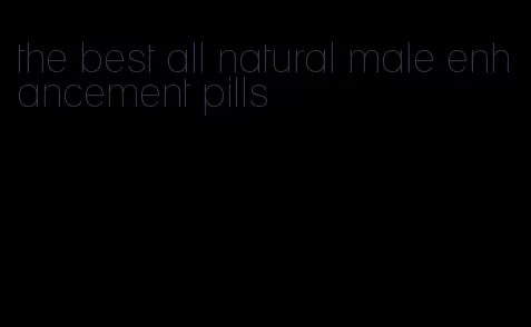 the best all natural male enhancement pills