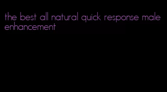 the best all natural quick response male enhancement