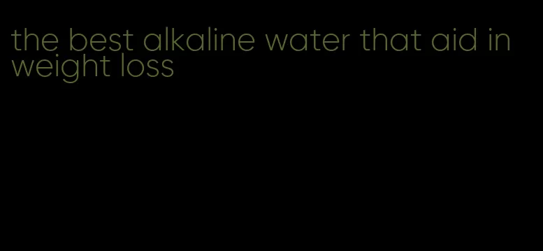 the best alkaline water that aid in weight loss