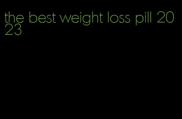 the best weight loss pill 2023