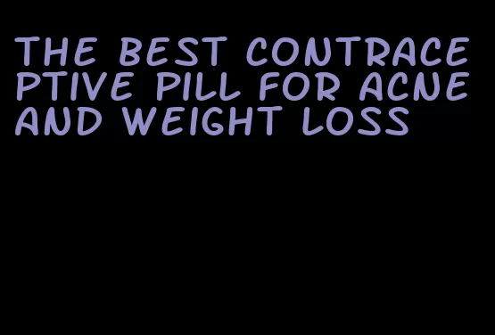 the best contraceptive pill for acne and weight loss