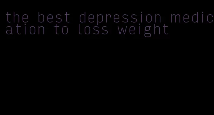 the best depression medication to loss weight