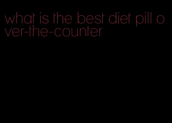 what is the best diet pill over-the-counter