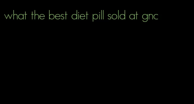 what the best diet pill sold at gnc