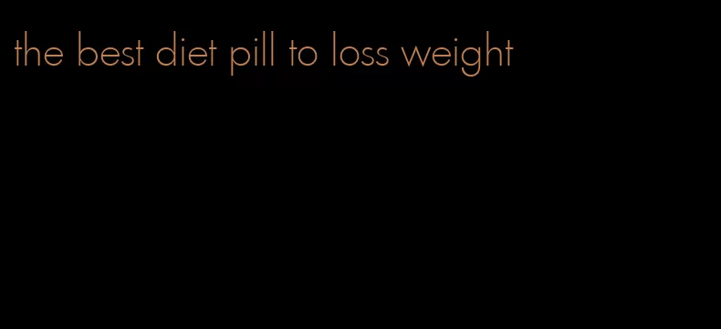 the best diet pill to loss weight