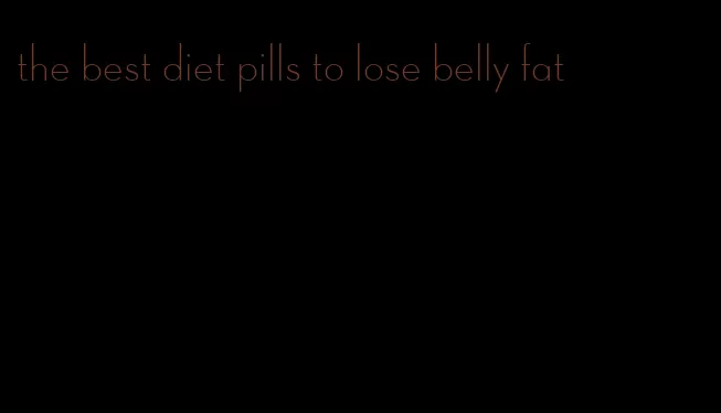 the best diet pills to lose belly fat