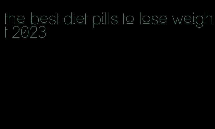 the best diet pills to lose weight 2023