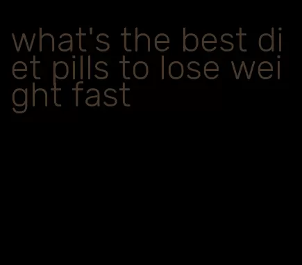 what's the best diet pills to lose weight fast