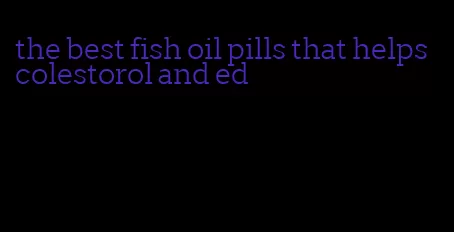 the best fish oil pills that helps colestorol and ed