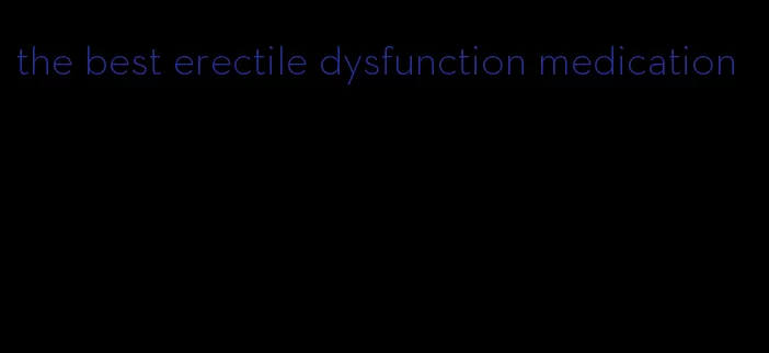 the best erectile dysfunction medication