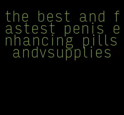 the best and fastest penis enhancing pills andvsupplies