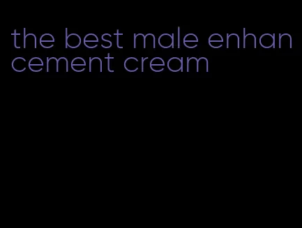 the best male enhancement cream