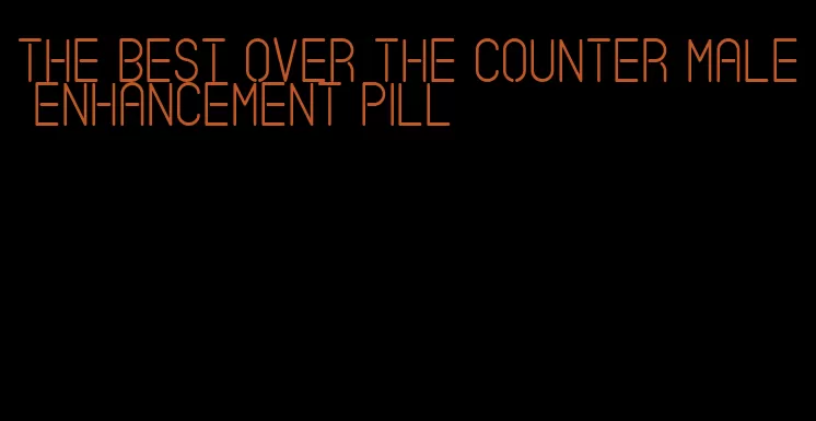 the best over the counter male enhancement pill