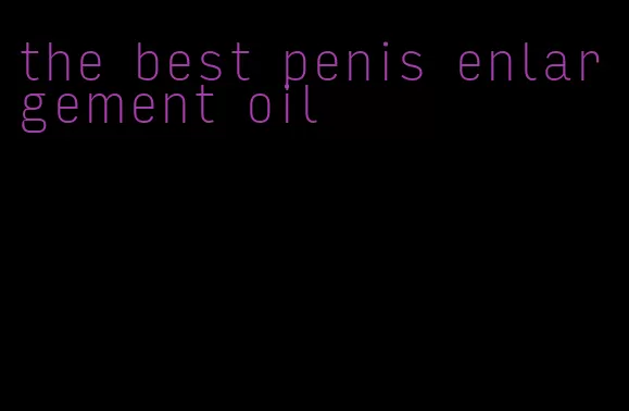 the best penis enlargement oil