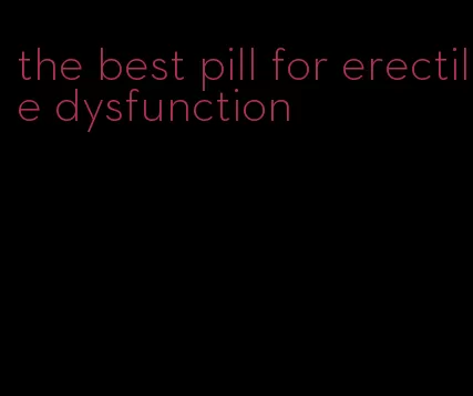 the best pill for erectile dysfunction