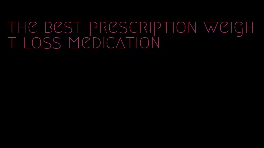 the best prescription weight loss medication