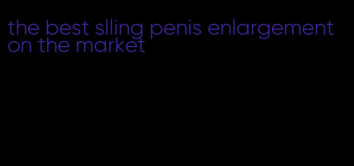 the best slling penis enlargement on the market