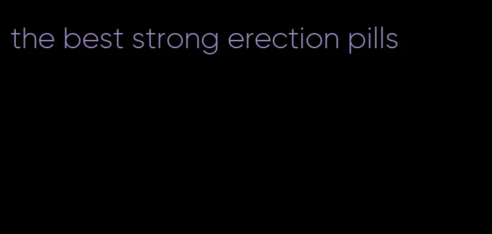 the best strong erection pills