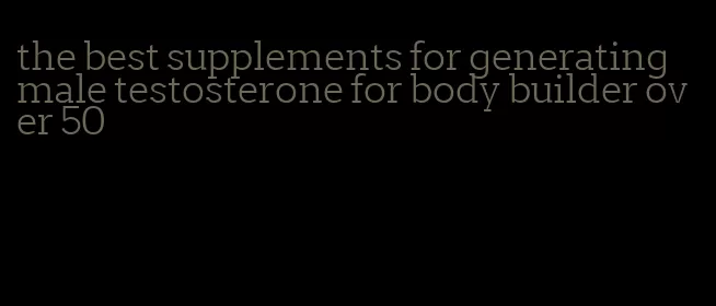 the best supplements for generating male testosterone for body builder over 50