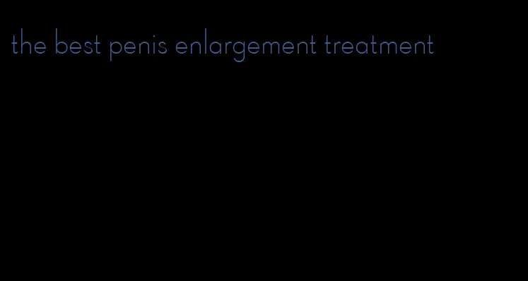 the best penis enlargement treatment