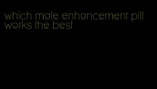 which male enhancement pill works the best