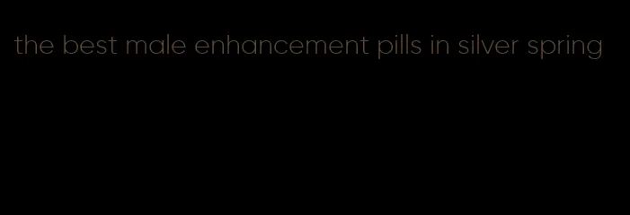 the best male enhancement pills in silver spring