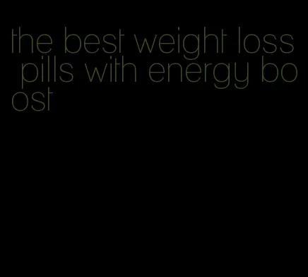 the best weight loss pills with energy boost