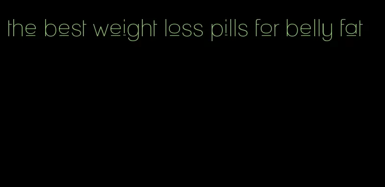 the best weight loss pills for belly fat