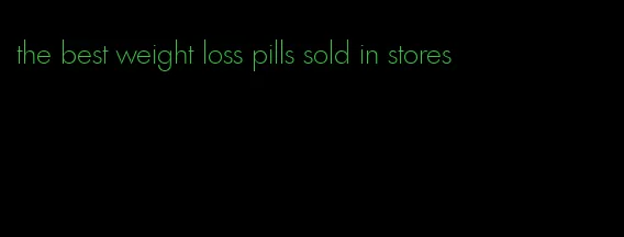 the best weight loss pills sold in stores