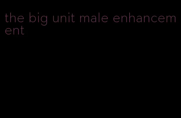 the big unit male enhancement