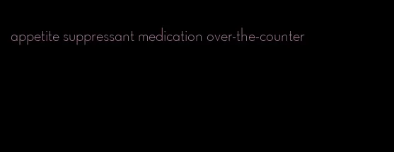 appetite suppressant medication over-the-counter