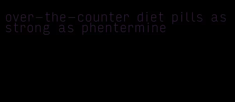 over-the-counter diet pills as strong as phentermine