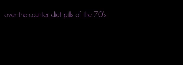 over-the-counter diet pills of the 70's