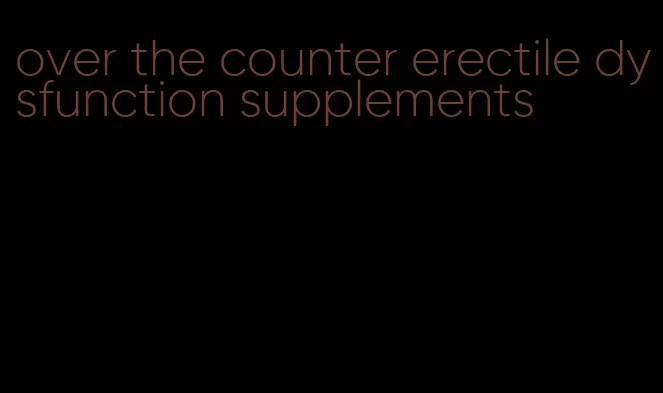 over the counter erectile dysfunction supplements