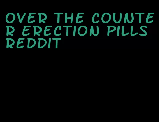 over the counter erection pills reddit