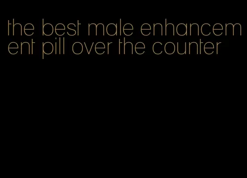 the best male enhancement pill over the counter