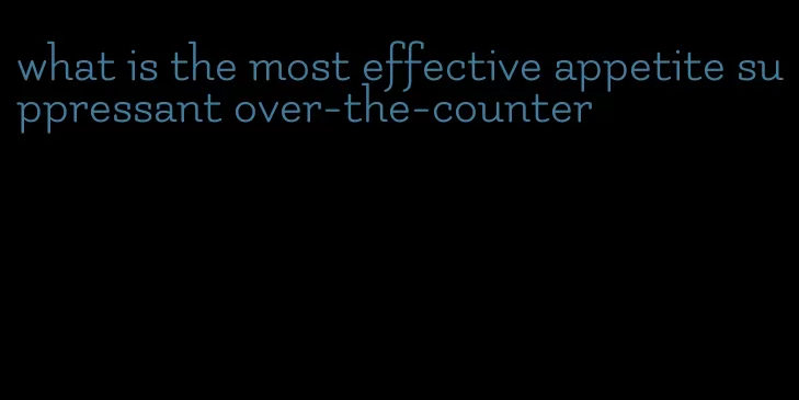 what is the most effective appetite suppressant over-the-counter