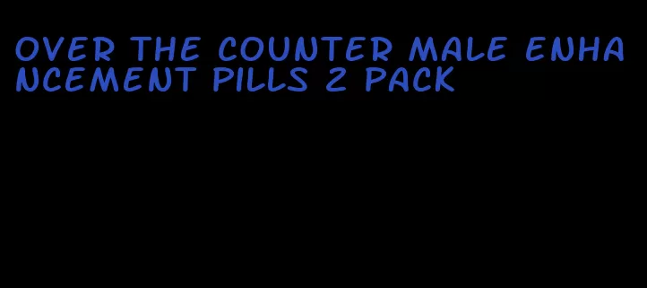 over the counter male enhancement pills 2 pack