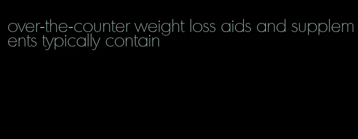 over-the-counter weight loss aids and supplements typically contain