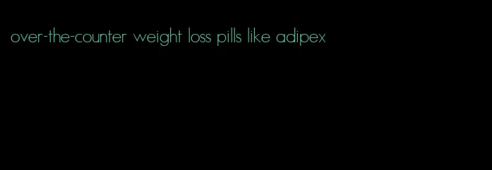 over-the-counter weight loss pills like adipex