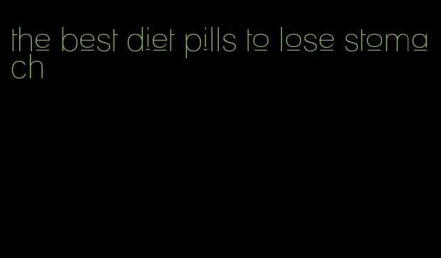 the best diet pills to lose stomach