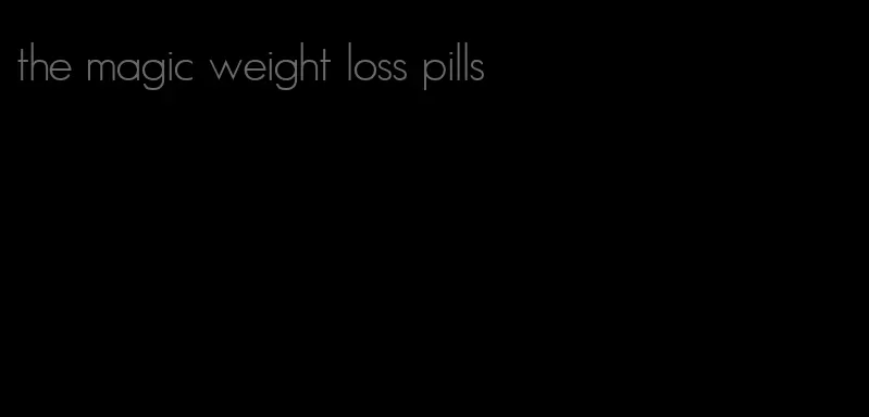 the magic weight loss pills