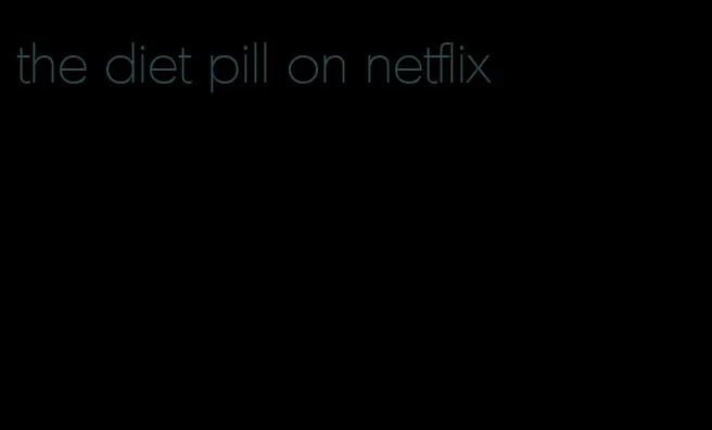 the diet pill on netflix